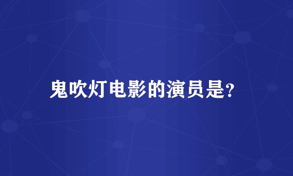 鬼吹灯电影的演员是?