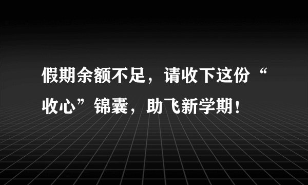 假期余额不足，请收下这份“收心”锦囊，助飞新学期！