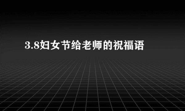 3.8妇女节给老师的祝福语