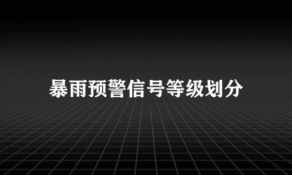 暴雨预警信号等级划分