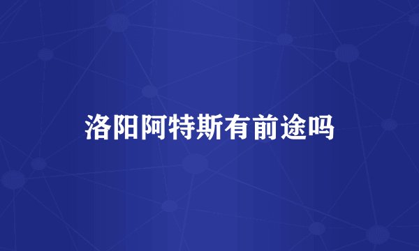 洛阳阿特斯有前途吗