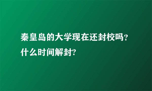 秦皇岛的大学现在还封校吗？什么时间解封?