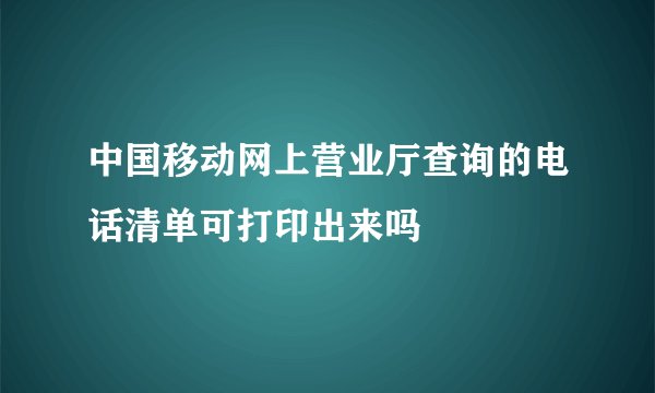 中国移动网上营业厅查询的电话清单可打印出来吗