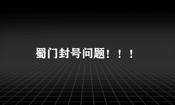 蜀门封号问题！！！