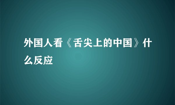 外国人看《舌尖上的中国》什么反应