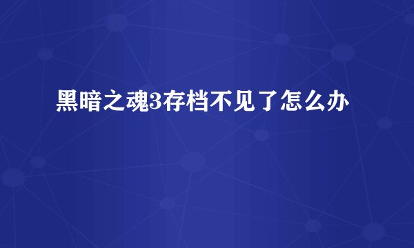 黑暗之魂3存档不见了怎么办
