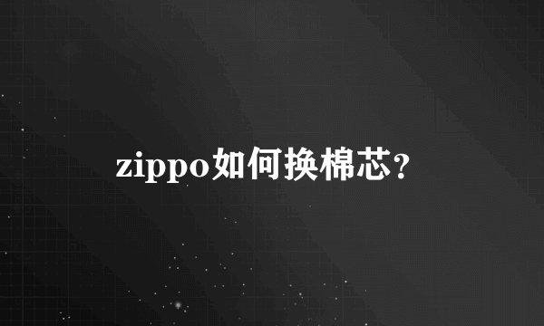 zippo如何换棉芯?
