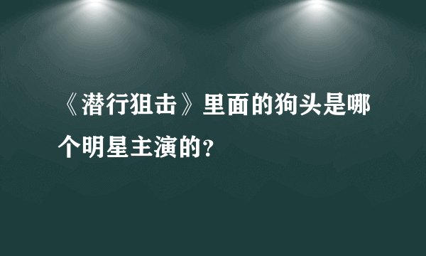 《潜行狙击》里面的狗头是哪个明星主演的？