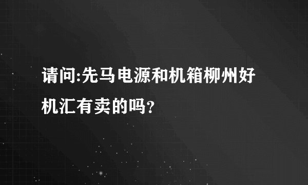 请问:先马电源和机箱柳州好机汇有卖的吗?