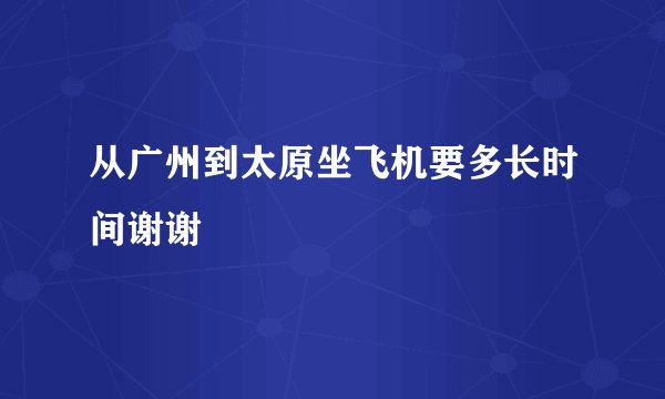 从广州到太原坐飞机要多长时间谢谢