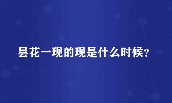 昙花一现的现是什么时候？