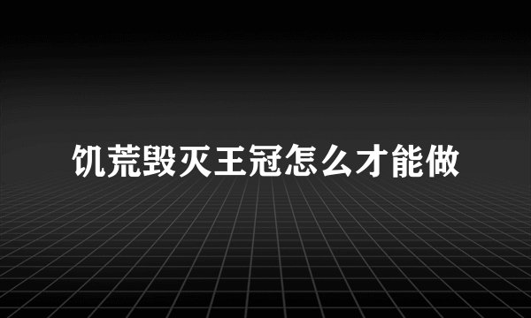 饥荒毁灭王冠怎么才能做