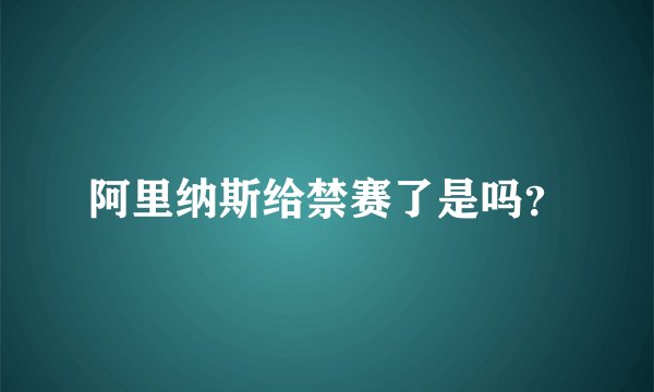 阿里纳斯给禁赛了是吗？
