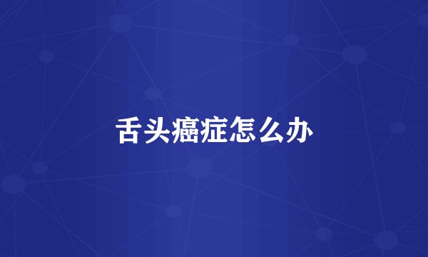 舌头癌症怎么办
