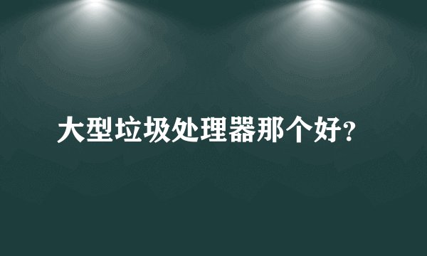 大型垃圾处理器那个好?