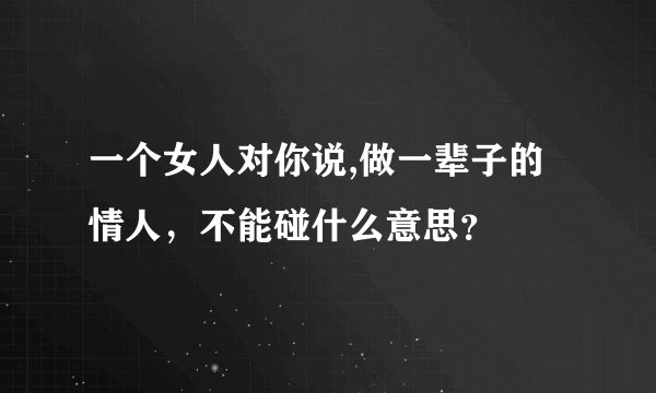 一个女人对你说,做一辈子的情人,不能碰什么意思?