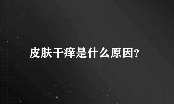 皮肤干痒是什么原因？