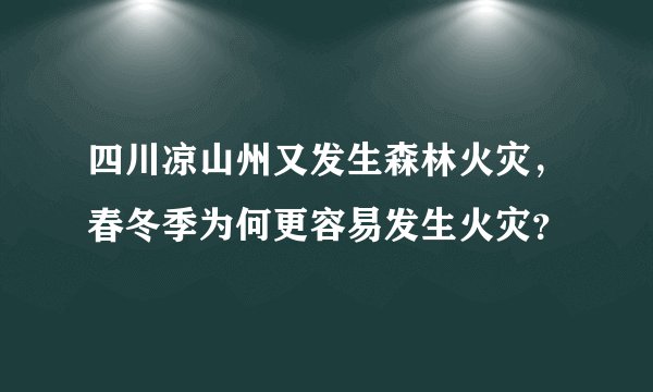 四川凉山州又发生森林火灾,春冬季为何更容易发生火灾?