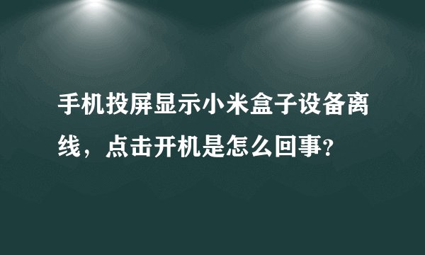 手机投屏显示小米盒子设备离线,点击开机是怎么回事?