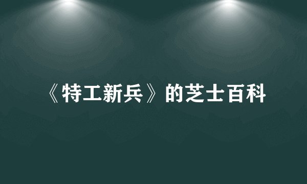 《特工新兵》的芝士百科