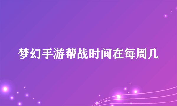 梦幻手游帮战时间在每周几