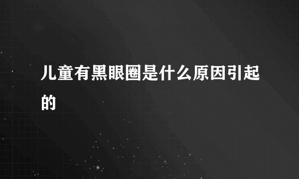 儿童有黑眼圈是什么原因引起的