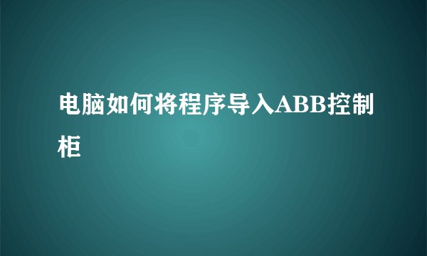 电脑如何将程序导入ABB控制柜