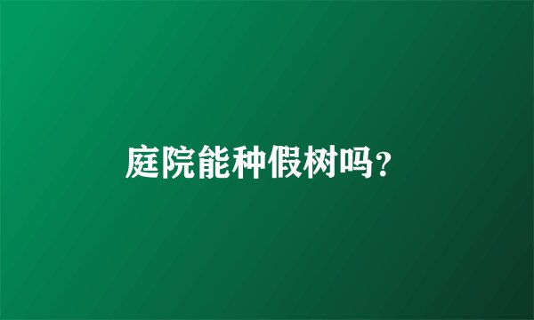庭院能种假树吗？