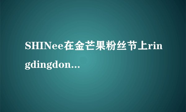 SHINee在金芒果粉丝节上ringdingdong是假唱的吗？