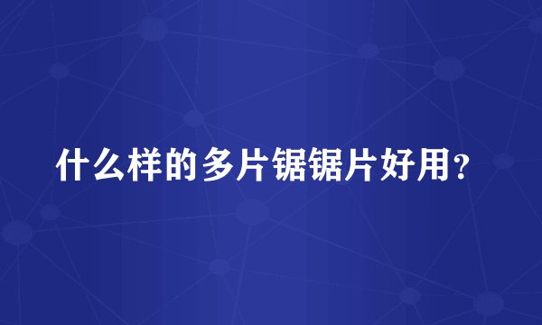 什么样的多片锯锯片好用？