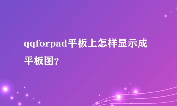 qqforpad平板上怎样显示成平板图？