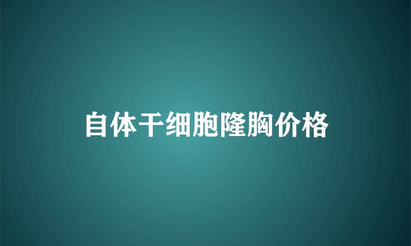 自体干细胞隆胸价格