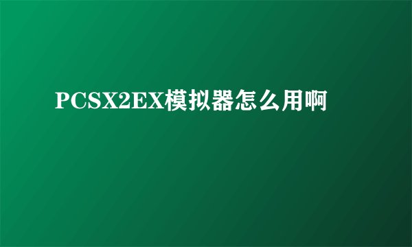 PCSX2EX模拟器怎么用啊
