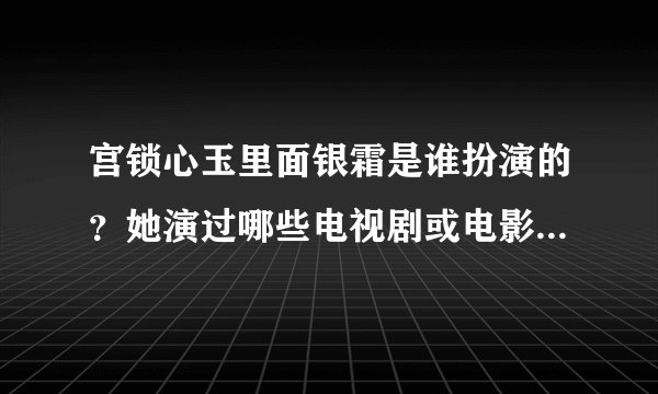 宫锁心玉里面银霜是谁扮演的？她演过哪些电视剧或电影、感觉她很眼熟、