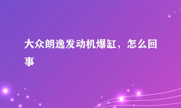 大众朗逸发动机爆缸，怎么回事