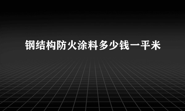 钢结构防火涂料多少钱一平米