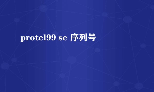 protel99 se 序列号