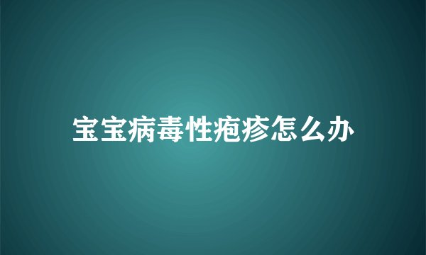 宝宝病毒性疱疹怎么办