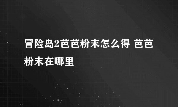 冒险岛2芭芭粉末怎么得 芭芭粉末在哪里