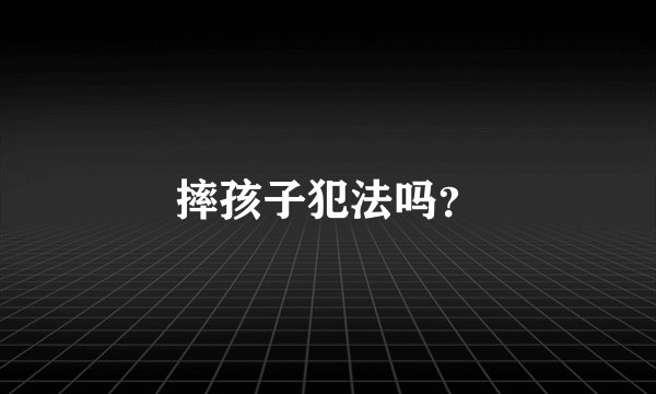 摔孩子犯法吗?