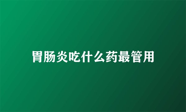 胃肠炎吃什么药最管用