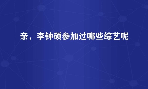 亲，李钟硕参加过哪些综艺呢