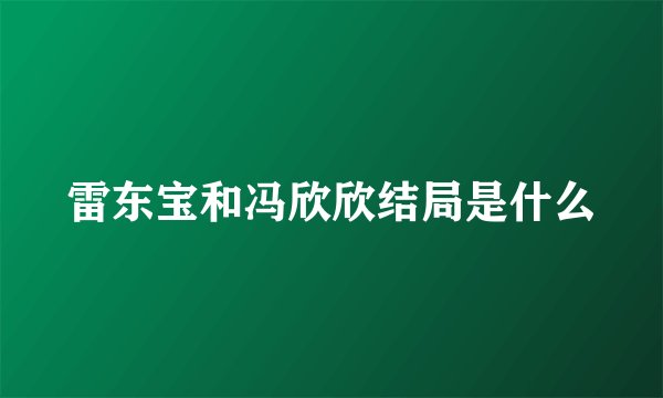 雷东宝和冯欣欣结局是什么