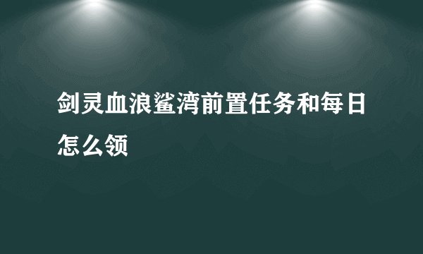 剑灵血浪鲨湾前置任务和每日怎么领