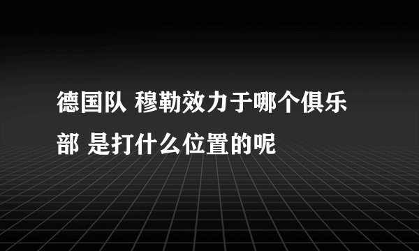 德国队 穆勒效力于哪个俱乐部 是打什么位置的呢