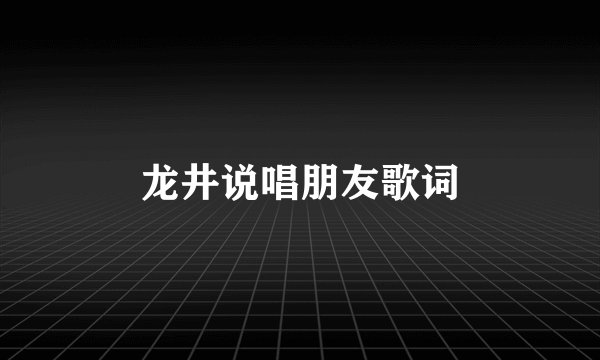 龙井说唱朋友歌词