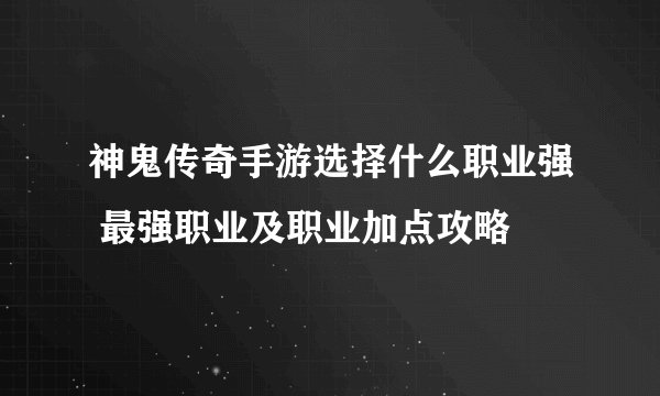 神鬼传奇手游选择什么职业强 最强职业及职业加点攻略