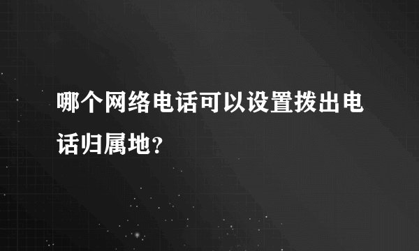 哪个网络电话可以设置拨出电话归属地？