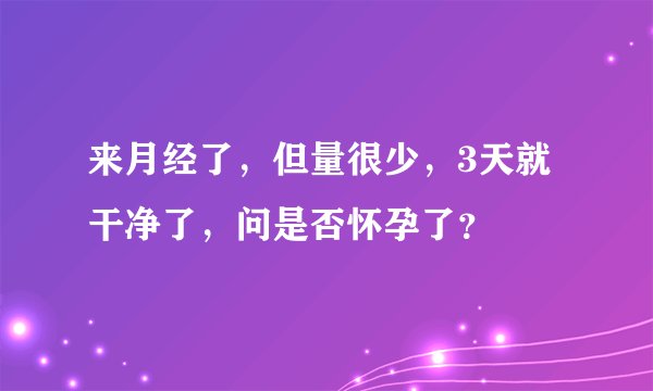 来月经了，但量很少，3天就干净了，问是否怀孕了？