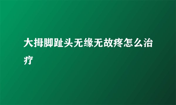 大拇脚趾头无缘无故疼怎么治疗